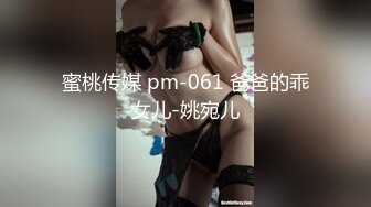 蜜桃传媒 pm-061 爸爸的乖女儿-姚宛儿