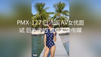 PMX-127 白沛瑶 AV女优面试 巨乳少妇 蜜桃影像传媒