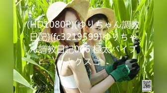 (HD1080P)(ゆりちゃん調教日記)(fc3219599)ゆりちゃん調教日記026 極太バイブとクスコ