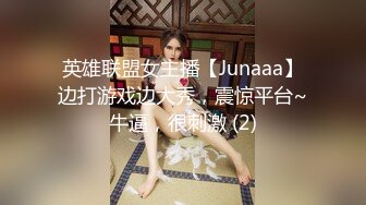 英雄联盟女主播【Junaaa】边打游戏边大秀，震惊平台~牛逼，很刺激 (2)