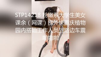 STP14218 粉嫩系大学生美女课余（网课）捞外快重庆植物园内搭讪工作人员到路边车震啪啪啪