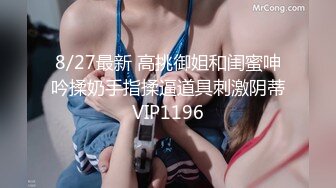 8/27最新 高挑御姐和闺蜜呻吟揉奶手指揉逼道具刺激阴蒂VIP1196