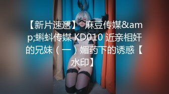 【新片速遞】  麻豆传媒&amp;蝌蚪传媒 KD010 近亲相奸的兄妹（一）媚药下的诱惑【水印】