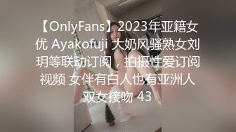 【OnlyFans】2023年亚籍女优 Ayakofuji 大奶风骚熟女刘玥等联动订阅，拍摄性爱订阅视频 女伴有白人也有亚洲人双女接吻 43