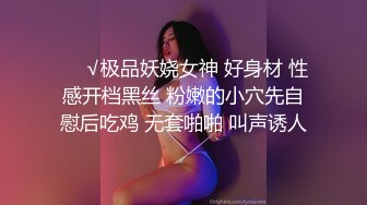 ❤️√极品妖娆女神 好身材 性感开档黑丝 粉嫩的小穴先自慰后吃鸡 无套啪啪 叫声诱人