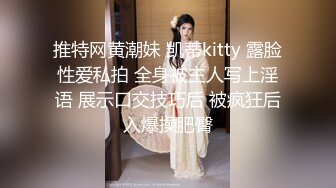 推特网黄潮妹 凯蒂kitty 露脸性爱私拍 全身被主人写上淫语 展示口交技巧后 被疯狂后入爆操肥臀