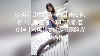 明明可以靠颜值吃饭却出卖色相！抖音重磅，18万粉颜值女神【蜜桃】高价定制露脸紫薇洗澡福利