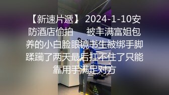 【新速片遞】 2024-1-10安防酒店偷拍❤️被丰满富姐包养的小白脸眼镜书生被绑手脚蹂躏了两天最后扛不住了只能靠用手满足对方