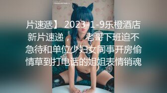 片速遞】 2023-1-9乐橙酒店新片速递，❤️老哥下班迫不急待和单位少妇女同事开房偷情草到打电话的姐姐表情销魂