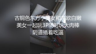 古铜色东方小美女和东欧白嫩美女一起玩3P同时玩大肉棒阴道插着吃逼