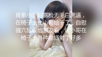 良家小少妇露脸无毛白虎逼，在椅子上让小哥给干了，自慰骚穴尿尿给狼友看，让小哥在椅子上各种抽插射了好多