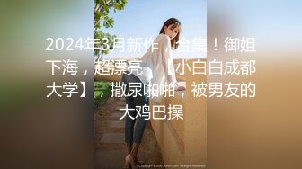 2024年3月新作，合集！御姐下海，超漂亮，【小白白成都大学】，撒尿啪啪，被男友的大鸡巴操