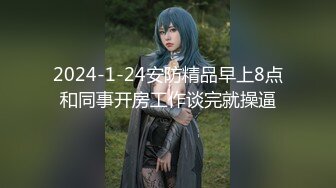 2024-1-24安防精品早上8点和同事开房工作谈完就操逼