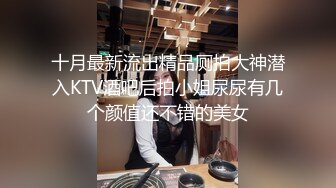 十月最新流出精品厕拍大神潜入KTV酒吧后拍小姐尿尿有几个颜值还不错的美女