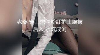 老婆 穿上黑丝粉红护士服被后入 水流成河