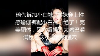 瑜伽裤加小白袜✅学妹穿上性感瑜伽裤配小白袜，绝了！完美酮体，舔穴爆操！大鸡巴灌满反差婊小母狗的骚穴