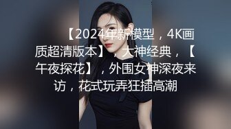 ⭐⭐⭐【2024年新模型，4K画质超清版本】，大神经典，【午夜探花】，外围女神深夜来访，花式玩弄狂插高潮