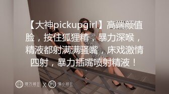 【大神pickupgirl】高端颜值脸，按住狐狸精，暴力深喉，精液都射满满骚嘴，床戏激情四射，暴力插嘴喷射精液！