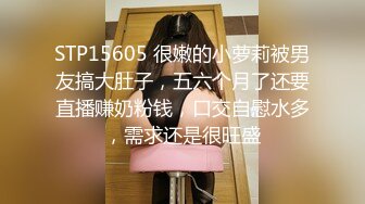 STP15605 很嫩的小萝莉被男友搞大肚子，五六个月了还要直播赚奶粉钱，口交自慰水多，需求还是很旺盛