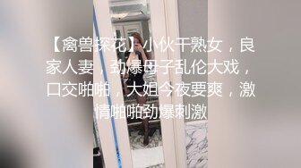 【禽兽探花】小伙干熟女，良家人妻，劲爆母子乱伦大戏，口交啪啪，大姐今夜要爽，激情啪啪劲爆刺激