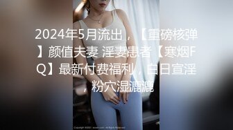 2024年5月流出，【重磅核弹】颜值夫妻 淫妻患者【寒烟FQ】最新付费福利，白日宣淫，粉穴湿漉漉