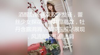  酒醒后姐妹双双齐发骚，蕾丝少女探花玉臀并排高耸，牡丹含露涓涓，柳腰玉股尽展现，风流郎轻担腿上肩