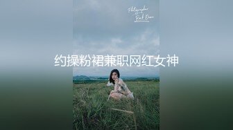 约操粉裙兼职网红女神