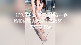   好久不见的颜值模特女神露脸和头套男做爱，互舔69，无套草多逼