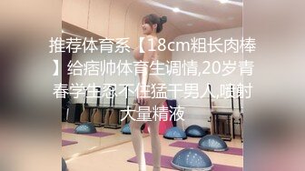 推荐体育系【18cm粗长肉棒】给痞帅体育生调情,20岁青春学生忍不住猛干男人,喷射大量精液