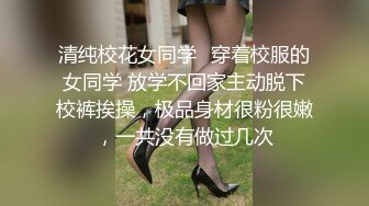 清纯校花女同学✿穿着校服的女同学 放学不回家主动脱下校裤挨操，极品身材很粉很嫩，一共没有做过几次