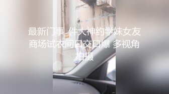 【新片速遞】 新交的年轻小女友露脸啪啪做爱，道具自慰刺激外阴无套打桩，再换炮机伺候