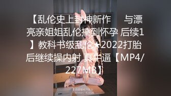 【乱伦史上封神新作❤️与漂亮亲姐姐乱伦搞到怀孕 后续1】教科书级乱伦★2022打胎后继续操内射 真牛逼【MP4/227MB】