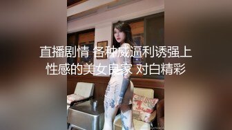 直播剧情 各种威逼利诱强上性感的美女良家 对白精彩