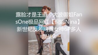 露脸才是王道！大波御姐FansOne极品网红【倪娜Nina】新世纪反差网黄女神6P多人混战2