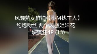 风骚熟女群拍【小M找主人】约炮粉丝 两个风骚姐妹花一块疯狂4P (13)