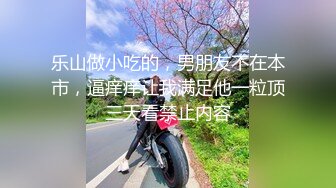 乐山做小吃的，男朋友不在本市，逼痒痒让我满足他一粒顶三天看禁止内容