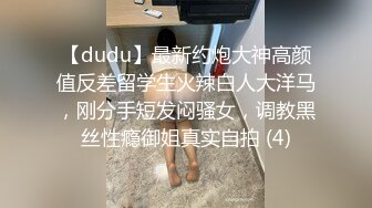 【dudu】最新约炮大神高颜值反差留学生火辣白人大洋马，刚分手短发闷骚女，调教黑丝性瘾御姐真实自拍 (4)