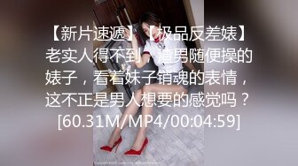 【新片速遞】【极品反差婊】老实人得不到，渣男随便操的婊子，看着妹子销魂的表情，这不正是男人想要的感觉吗？[60.31M/MP4/00:04:59]