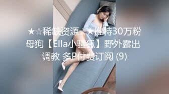 ★☆稀缺资源☆★推特30万粉母狗【Ella小骚狐】野外露出 调教 多P付费订阅 (9)