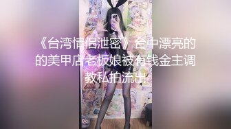 《台湾情侣泄密》台中漂亮的的美甲店老板娘被有钱金主调教私拍流出