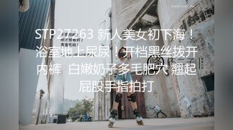 STP27263 新人美女初下海！浴室地上尿尿！开档黑丝拨开内裤  白嫩奶子多毛肥穴 翘起屁股手指拍打