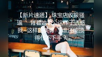 巨乳尤物女神 【奶茶啵啵妹】极品美乳蜜桃臀~抠逼爆浆抽插喷水【33V】 (4)