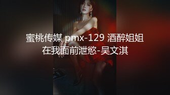 蜜桃传媒 pmx-129 酒醉姐姐在我面前泄慾-吴文淇