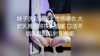 妹子洗完澡换上性感睡衣 大奶乳推舔屌按头插嘴 口活不错乳推最后射在嘴里