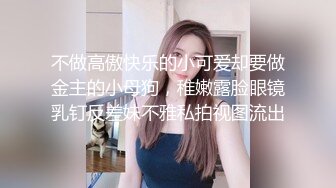 不做高傲快乐的小可爱却要做金主的小母狗，稚嫩露脸眼镜乳钉反差妹不雅私拍视图流出