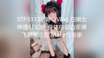 STP33731 糖心Vlog 白嫩女神遭4P轮奸 身体痉挛白浆横飞高潮迭起 Make性专家