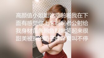 高颜值小姐姐吃鸡啪啪我在下面有感觉你上来啊啊老公射给我身材苗条鲍鱼粉嫩笑起来很甜美被操的奶子哗哗爽叫不停