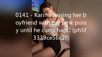 0141 - Karina teasing her boyfriend with her pink pussy until he cums hard! (ph5f3339ce56c2f)