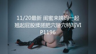 11/20最新 闺蜜来姨妈一起翘起屁股揉搓肥穴掰穴特写VIP1196