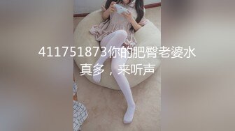 411751873你的肥臀老婆水真多，来听声